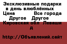 Эксклюзивные подарки в день влюблённых! › Цена ­ 1 580 - Все города Другое » Другое   . Кировская обл.,Леваши д.